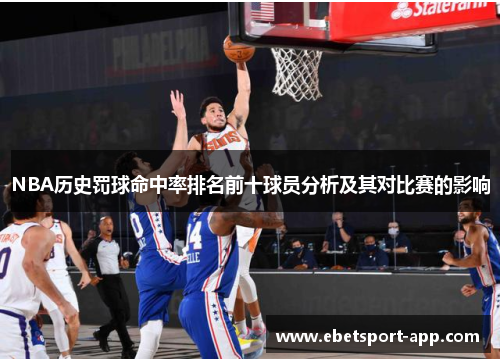 NBA历史罚球命中率排名前十球员分析及其对比赛的影响