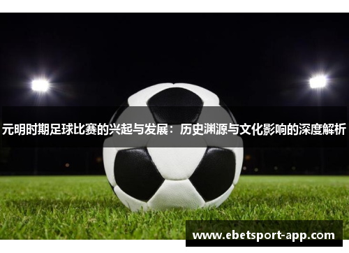 元明时期足球比赛的兴起与发展：历史渊源与文化影响的深度解析