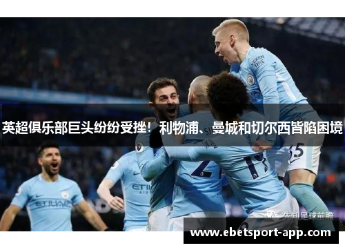 英超俱乐部巨头纷纷受挫！利物浦、曼城和切尔西皆陷困境