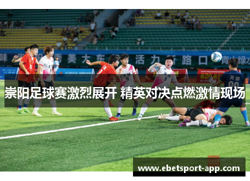 崇阳足球赛激烈展开 精英对决点燃激情现场