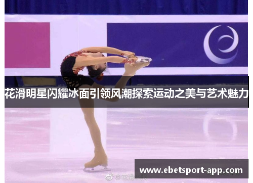 花滑明星闪耀冰面引领风潮探索运动之美与艺术魅力