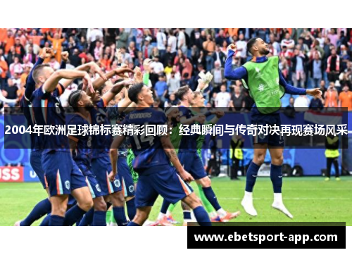 2004年欧洲足球锦标赛精彩回顾：经典瞬间与传奇对决再现赛场风采