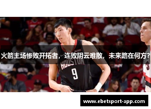 火箭主场惨败开拓者，连败阴云难散，未来路在何方？