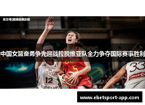 中国女篮奋勇争先迎战拉脱维亚队全力争夺国际赛事胜利