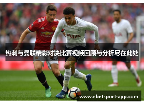 热刺与曼联精彩对决比赛视频回顾与分析尽在此处
