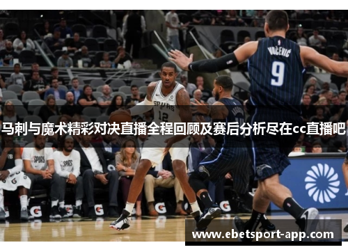 马刺与魔术精彩对决直播全程回顾及赛后分析尽在cc直播吧